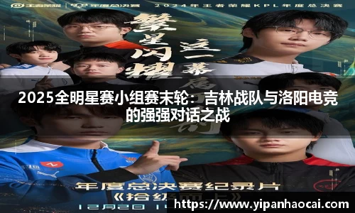 2025全明星赛小组赛末轮：吉林战队与洛阳电竞的强强对话之战