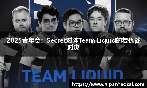2025青年赛：Secret对阵Team Liquid的复仇战对决