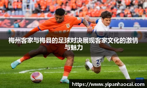梅州客家与梅县的足球对决展现客家文化的激情与魅力
