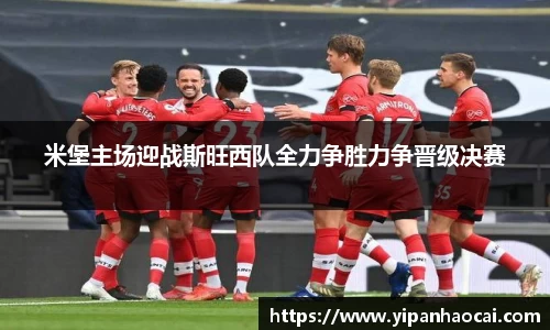 米堡主场迎战斯旺西队全力争胜力争晋级决赛