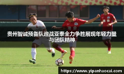 贵州智诚预备队迎战亚泰全力争胜展现年轻力量与团队精神